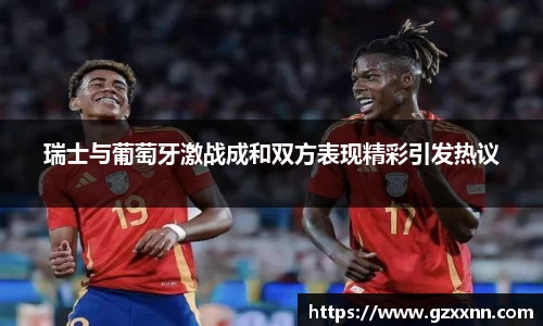 瑞士与葡萄牙激战成和双方表现精彩引发热议